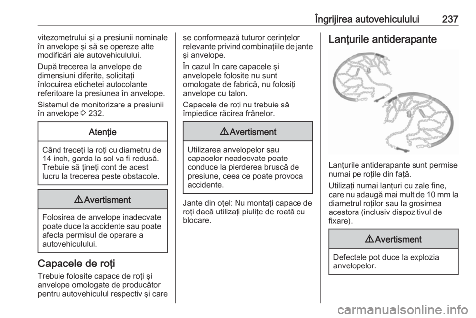 OPEL CORSA E 2018  Manual de utilizare (in Romanian) Îngrijirea autovehiculului237vitezometrului şi a presiunii nominale
în anvelope şi să se opereze alte
modificări ale autovehiculului.
După trecerea la anvelope de
dimensiuni diferite, solicita�