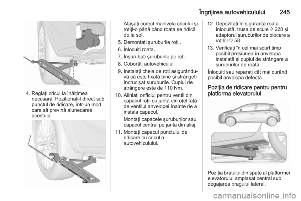 OPEL CORSA E 2018  Manual de utilizare (in Romanian) Îngrijirea autovehiculului245
4. Reglaţi cricul la înălţimeanecesară. Poziţionaţi-l direct sub
punctul de ridicare, într-un mod
care să prevină alunecarea
acestuia.
Ataşaţi corect manivel