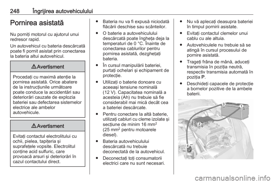 OPEL CORSA E 2018 Manual de utilizare (in Romanian) 248Îngrijirea autovehicululuiPornirea asistatăNu porniţi motorul cu ajutorul unuiredresor rapid.
Un autovehicul cu bateria descărcată poate fi pornit asistat prin conectarea
la bateria altui auto OPEL CORSA E 2018 Manual de utilizare (in Romanian) 248Îngrijirea autovehicululuiPornirea asistatăNu porniţi motorul cu ajutorul unuiredresor rapid.
Un autovehicul cu bateria descărcată poate fi pornit asistat prin conectarea
la bateria altui auto