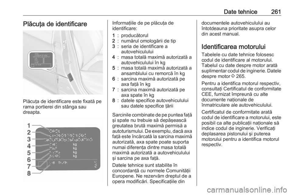 OPEL CORSA E 2018 Manual de utilizare (in Romanian) Date tehnice261Plăcuţa de identificare
Plăcuţa de identificare este fixată pe
rama portierei din stânga sau
dreapta.
Informaţiile de pe plăcuţa de
identificare:1:producătorul2:numărul omolo OPEL CORSA E 2018 Manual de utilizare (in Romanian) Date tehnice261Plăcuţa de identificare
Plăcuţa de identificare este fixată pe
rama portierei din stânga sau
dreapta.
Informaţiile de pe plăcuţa de
identificare:1:producătorul2:numărul omolo