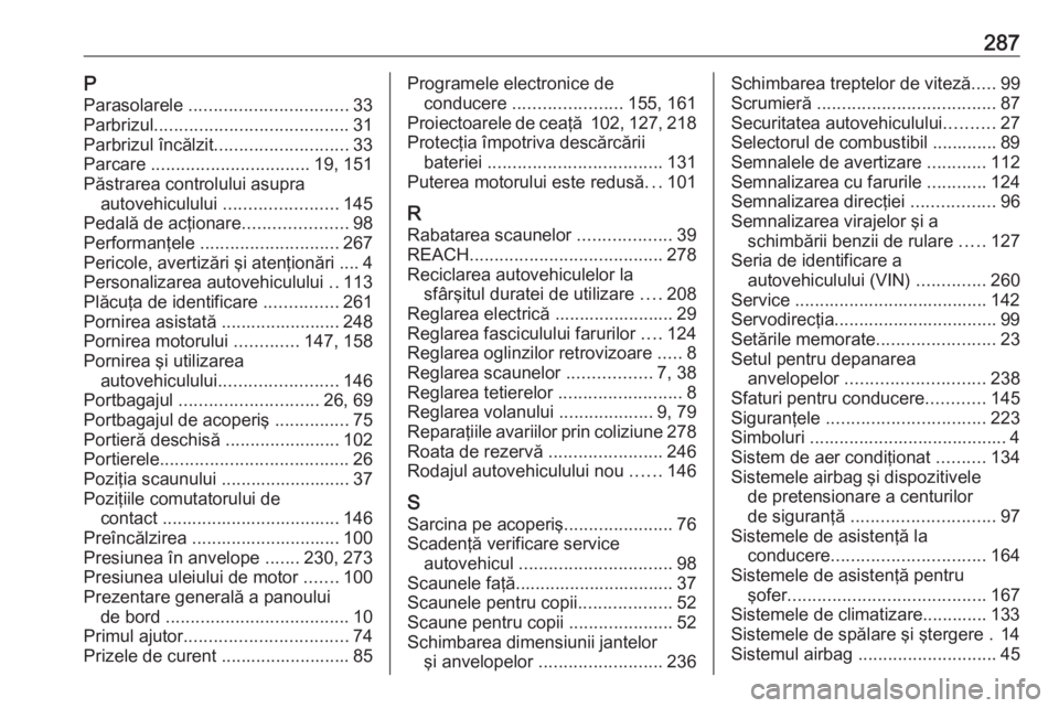 OPEL CORSA E 2018  Manual de utilizare (in Romanian) 287PParasolarele  ................................ 33
Parbrizul ....................................... 31
Parbrizul încălzit ........................... 33
Parcare  ................................