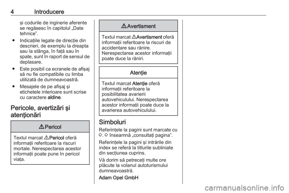 OPEL CORSA E 2018  Manual de utilizare (in Romanian) 4Introducereşi codurile de inginerie aferente
se regăsesc în capitolul „Date
tehnice”.
● Indicaţiile legate de direcţie din descrieri, de exemplu la dreapta
sau la stânga, în faţă sau �