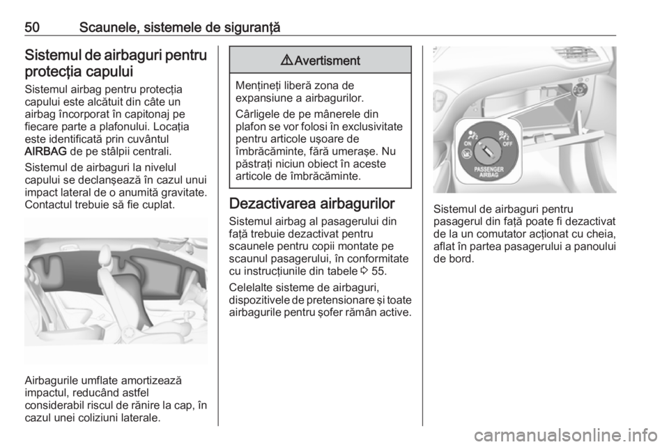 OPEL CORSA E 2018 Manual de utilizare (in Romanian) 50Scaunele, sistemele de siguranţăSistemul de airbaguri pentruprotecţia capului
Sistemul airbag pentru protecţia
capului este alcătuit din câte un
airbag încorporat în capitonaj pe
fiecare par OPEL CORSA E 2018 Manual de utilizare (in Romanian) 50Scaunele, sistemele de siguranţăSistemul de airbaguri pentruprotecţia capului
Sistemul airbag pentru protecţia
capului este alcătuit din câte un
airbag încorporat în capitonaj pe
fiecare par