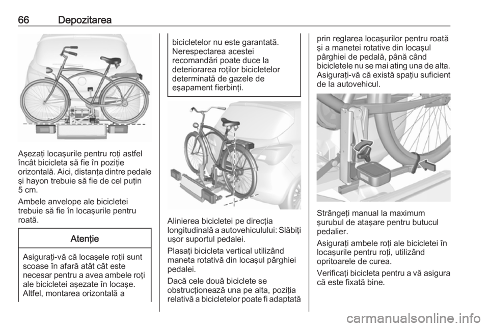 OPEL CORSA E 2018 Manual de utilizare (in Romanian) 66Depozitarea
Aşezaţi locaşurile pentru roţi astfel
încât bicicleta să fie în poziţie
orizontală. Aici, distanţa dintre pedale
şi hayon trebuie să fie de cel puţin
5 cm.
Ambele anvelope OPEL CORSA E 2018 Manual de utilizare (in Romanian) 66Depozitarea
Aşezaţi locaşurile pentru roţi astfel
încât bicicleta să fie în poziţie
orizontală. Aici, distanţa dintre pedale
şi hayon trebuie să fie de cel puţin
5 cm.
Ambele anvelope