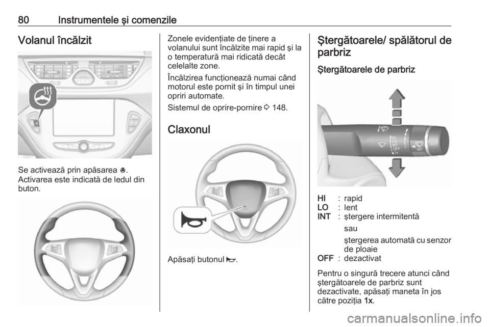 OPEL CORSA E 2018  Manual de utilizare (in Romanian) 80Instrumentele şi comenzileVolanul încălzit
Se activează prin apăsarea *.
Activarea este indicată de ledul din
buton.
Zonele evidenţiate de ţinere a
volanului sunt încălzite mai rapid şi l