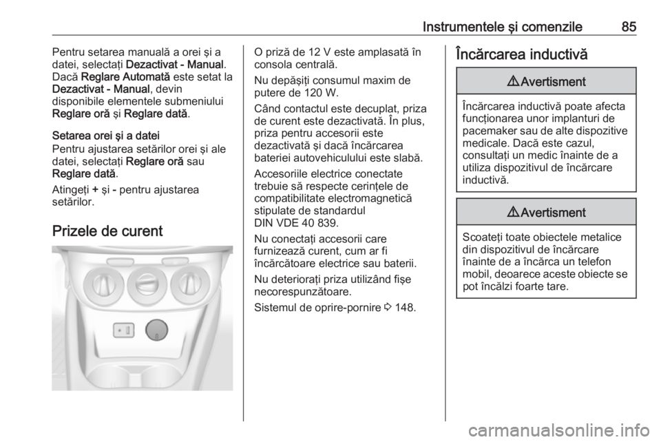 OPEL CORSA E 2018  Manual de utilizare (in Romanian) Instrumentele şi comenzile85Pentru setarea manuală a orei şi a
datei, selectaţi  Dezactivat - Manual .
Dacă  Reglare Automată  este setat la
Dezactivat - Manual , devin
disponibile elementele su