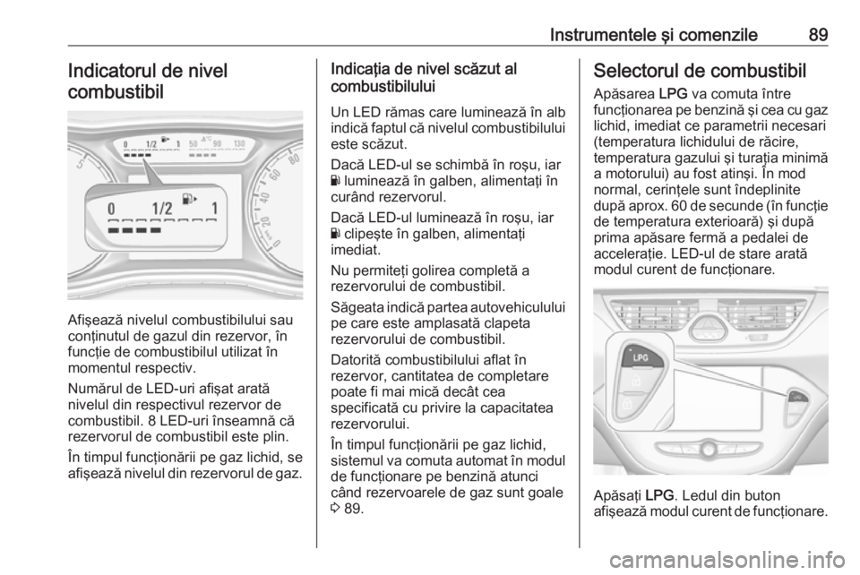 OPEL CORSA E 2018 Manual de utilizare (in Romanian) Instrumentele şi comenzile89Indicatorul de nivelcombustibil
Afişează nivelul combustibilului sau
conţinutul de gazul din rezervor, în
funcţie de combustibilul utilizat în
momentul respectiv.
Nu OPEL CORSA E 2018 Manual de utilizare (in Romanian) Instrumentele şi comenzile89Indicatorul de nivelcombustibil
Afişează nivelul combustibilului sau
conţinutul de gazul din rezervor, în
funcţie de combustibilul utilizat în
momentul respectiv.
Nu