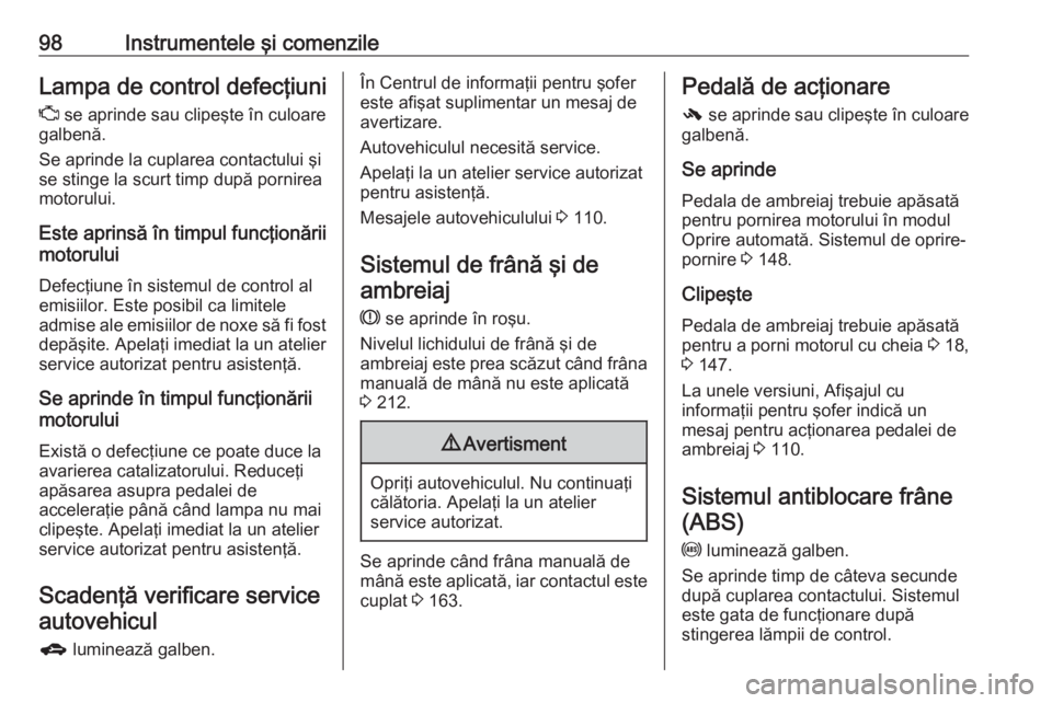 OPEL CORSA E 2018 Manual de utilizare (in Romanian) 98Instrumentele şi comenzileLampa de control defecţiuniZ se aprinde sau clipeşte în culoare
galbenă.
Se aprinde la cuplarea contactului şi
se stinge la scurt timp după pornirea
motorului.
Este OPEL CORSA E 2018 Manual de utilizare (in Romanian) 98Instrumentele şi comenzileLampa de control defecţiuniZ se aprinde sau clipeşte în culoare
galbenă.
Se aprinde la cuplarea contactului şi
se stinge la scurt timp după pornirea
motorului.
Este