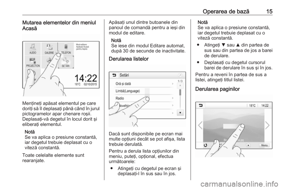OPEL CORSA E 2018.5  Manual pentru sistemul Infotainment (in Romanian) Operarea de bază15Mutarea elementelor din meniul
Acasă
Menţineţi apăsat elementul pe care
doriţi să îl deplasaţi până când în jurul
pictogramelor apar chenare roşii.
Deplasaţi-vă deget