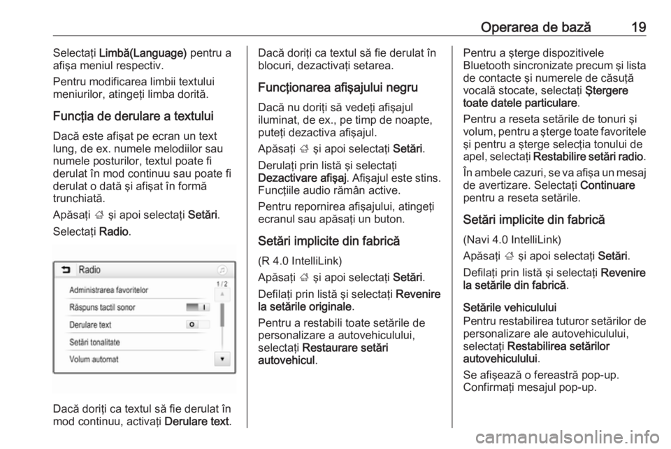 OPEL CORSA E 2018.5  Manual pentru sistemul Infotainment (in Romanian) Operarea de bază19Selectaţi Limbă(Language)  pentru a
afişa meniul respectiv.
Pentru modificarea limbii textului
meniurilor, atingeţi limba dorită.
Funcţia de derulare a textului
Dacă este afi