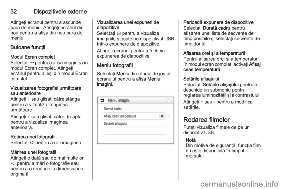 OPEL CORSA E 2018.5  Manual pentru sistemul Infotainment (in Romanian) 32Dispozitivele externeAtingeţi ecranul pentru a ascunde
bara de meniu. Atingeţi ecranul din
nou pentru a afişa din nou bara de
meniu.
Butoane funcţii
Modul Ecran complet
Selectaţi  x pentru a af