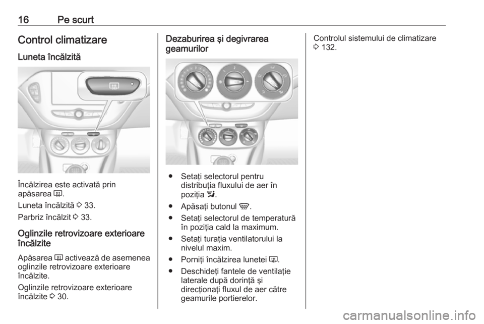 OPEL CORSA E 2018.5  Manual de utilizare (in Romanian) 16Pe scurtControl climatizare
Luneta încălzită
Încălzirea este activată prin
apăsarea  Ü.
Luneta încălzită  3 33.
Parbriz încălzit  3 33.
Oglinzile retrovizoare exterioare
încălzite
Ap