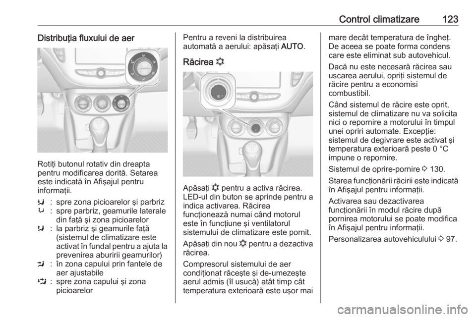 OPEL CORSA E 2019 Manual de utilizare (in Romanian) Control climatizare123Distribuţia fluxului de aer
Rotiţi butonul rotativ din dreapta
pentru modificarea dorită. Setarea
este indicată în Afişajul pentru
informaţii.
K:spre zona picioarelor şi OPEL CORSA E 2019 Manual de utilizare (in Romanian) Control climatizare123Distribuţia fluxului de aer
Rotiţi butonul rotativ din dreapta
pentru modificarea dorită. Setarea
este indicată în Afişajul pentru
informaţii.
K:spre zona picioarelor şi
