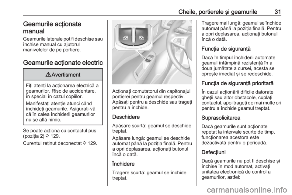 OPEL CORSA E 2019  Manual de utilizare (in Romanian) Cheile, portierele şi geamurile31Geamurile acţionate
manual
Geamurile laterale pot fi deschise sau
închise manual cu ajutorul
manivelelor de pe portiere.
Geamurile acţionate electric9 Avertisment
