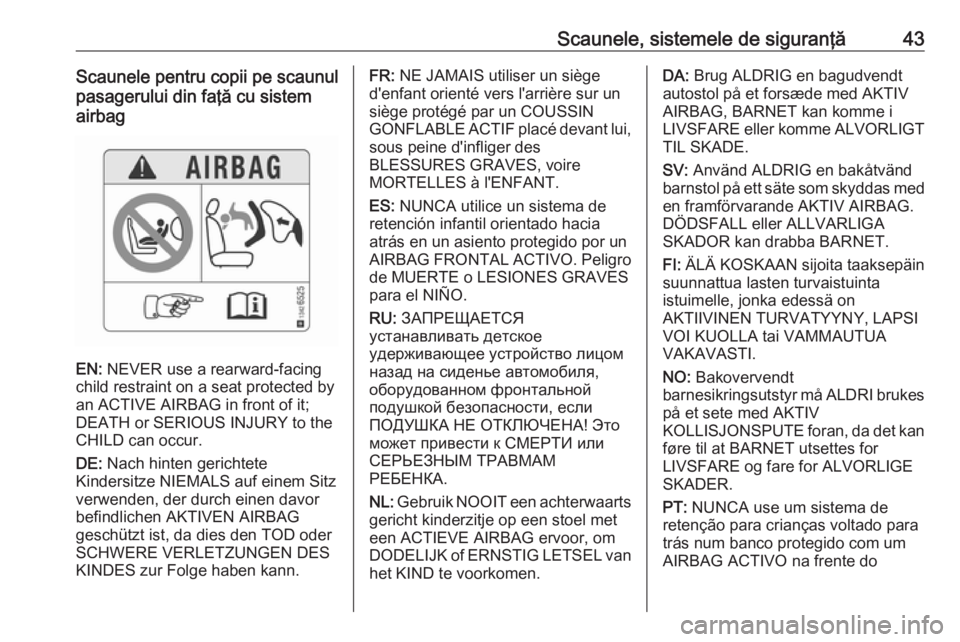 OPEL CORSA E 2019  Manual de utilizare (in Romanian) Scaunele, sistemele de siguranţă43Scaunele pentru copii pe scaunul
pasagerului din faţă cu sistem
airbag
EN:  NEVER use a rearward-facing
child restraint on a seat protected by
an ACTIVE AIRBAG in