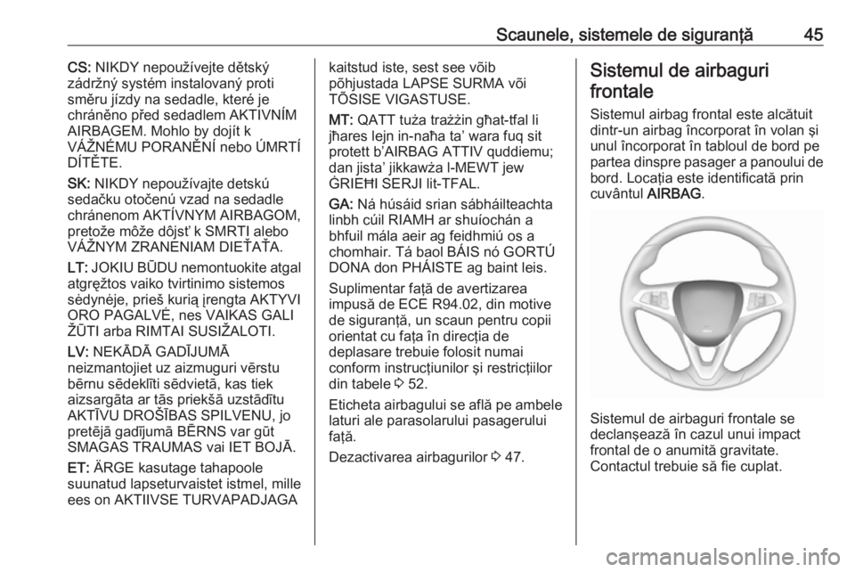 OPEL CORSA E 2019 Manual de utilizare (in Romanian) Scaunele, sistemele de siguranţă45CS: NIKDY nepoužívejte dětský
zádržný systém instalovaný proti
směru jízdy na sedadle, které je
chráněno před sedadlem AKTIVNÍM
AIRBAGEM. Mohlo by d OPEL CORSA E 2019 Manual de utilizare (in Romanian) Scaunele, sistemele de siguranţă45CS: NIKDY nepoužívejte dětský
zádržný systém instalovaný proti
směru jízdy na sedadle, které je
chráněno před sedadlem AKTIVNÍM
AIRBAGEM. Mohlo by d