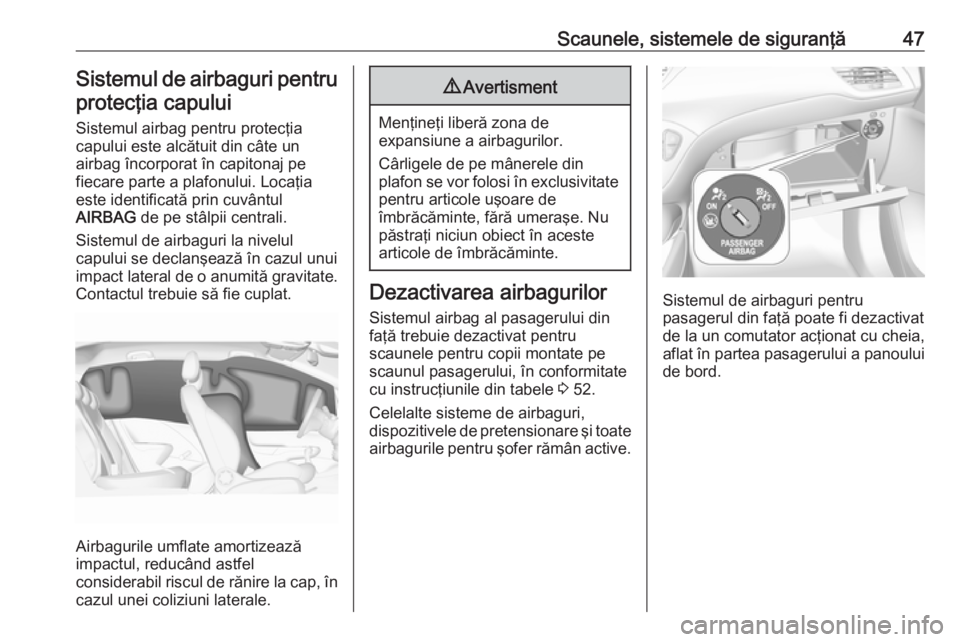OPEL CORSA E 2019 Manual de utilizare (in Romanian) Scaunele, sistemele de siguranţă47Sistemul de airbaguri pentru
protecţia capului
Sistemul airbag pentru protecţia
capului este alcătuit din câte un
airbag încorporat în capitonaj pe
fiecare pa OPEL CORSA E 2019 Manual de utilizare (in Romanian) Scaunele, sistemele de siguranţă47Sistemul de airbaguri pentru
protecţia capului
Sistemul airbag pentru protecţia
capului este alcătuit din câte un
airbag încorporat în capitonaj pe
fiecare pa