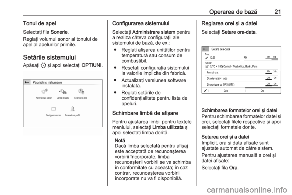 OPEL CORSA F 2020 Manual pentru sistemul Infotainment (in Romanian) Operarea de bază21Tonul de apelSelectaţi fila Sonerie.
Reglaţi volumul sonor al tonului de
apel al apelurilor primite.
Setările sistemului Apăsaţi : şi apoi selectaţi OPTIUNI.Configurarea s OPEL CORSA F 2020 Manual pentru sistemul Infotainment (in Romanian) Operarea de bază21Tonul de apelSelectaţi fila Sonerie.
Reglaţi volumul sonor al tonului de
apel al apelurilor primite.
Setările sistemului Apăsaţi : şi apoi selectaţi OPTIUNI.Configurarea s
