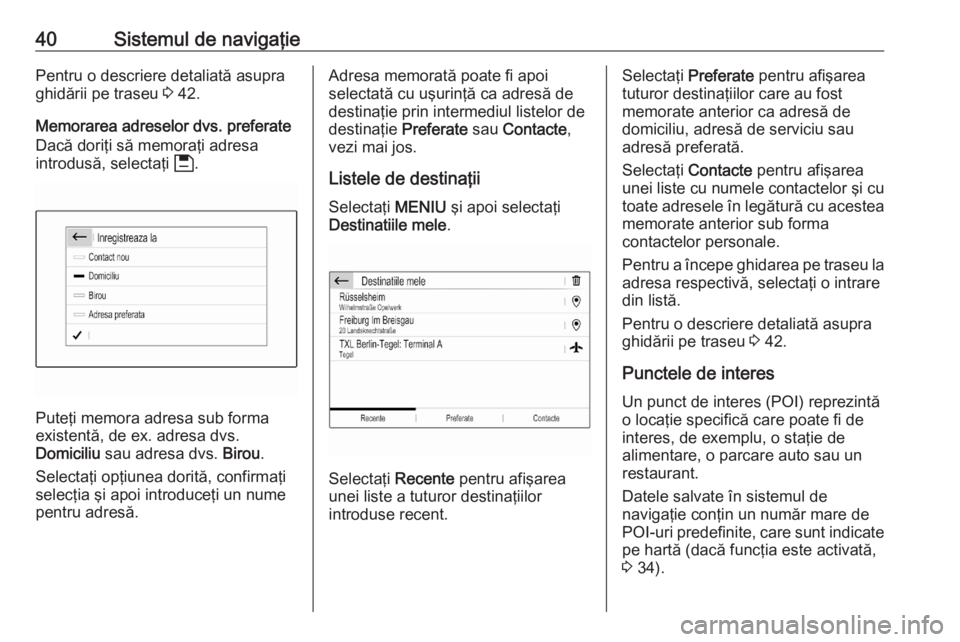 OPEL CORSA F 2020 Manual pentru sistemul Infotainment (in Romanian) 40Sistemul de navigaţiePentru o descriere detaliată asupra
ghidării pe traseu 3 42.
Memorarea adreselor dvs. preferate Dacă doriţi să memoraţi adresa
introdusă, selectaţi 6.
Puteţi memora OPEL CORSA F 2020 Manual pentru sistemul Infotainment (in Romanian) 40Sistemul de navigaţiePentru o descriere detaliată asupra
ghidării pe traseu 3 42.
Memorarea adreselor dvs. preferate Dacă doriţi să memoraţi adresa
introdusă, selectaţi 6.
Puteţi memora
