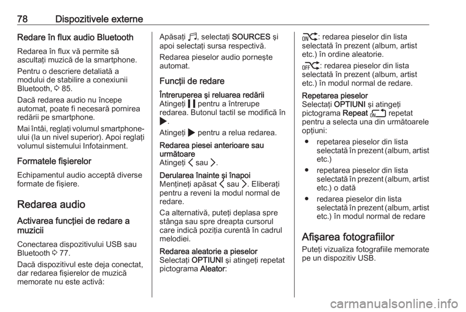OPEL CORSA F 2020 Manual pentru sistemul Infotainment (in Romanian) 78Dispozitivele externeRedare în flux audio BluetoothRedarea în flux vă permite să
ascultaţi muzică de la smartphone.
Pentru o descriere detaliată a
modului de stabilire a conexiunii
Bluetooth, OPEL CORSA F 2020 Manual pentru sistemul Infotainment (in Romanian) 78Dispozitivele externeRedare în flux audio BluetoothRedarea în flux vă permite să
ascultaţi muzică de la smartphone.
Pentru o descriere detaliată a
modului de stabilire a conexiunii
Bluetooth,