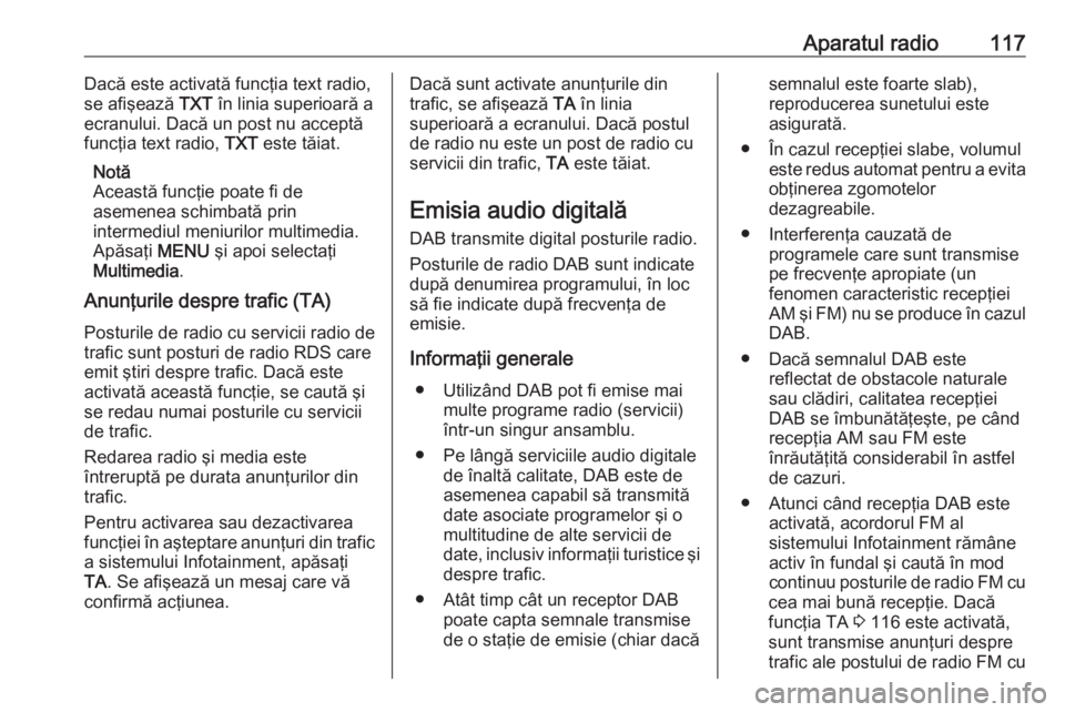 OPEL CROSSLAND X 2017.75 Manual pentru sistemul Infotainment (in Romanian) Aparatul radio117Dacă este activată funcţia text radio,
se afişează TXT în linia superioară a
ecranului. Dacă un post nu acceptă funcţia text radio, TXT este tăiat.
Notă
Această funcţi OPEL CROSSLAND X 2017.75 Manual pentru sistemul Infotainment (in Romanian) Aparatul radio117Dacă este activată funcţia text radio,
se afişează TXT în linia superioară a
ecranului. Dacă un post nu acceptă funcţia text radio, TXT este tăiat.
Notă
Această funcţi