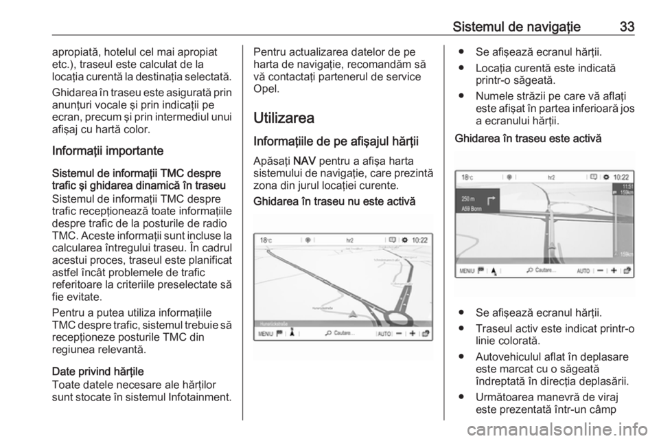 OPEL CROSSLAND X 2017.75  Manual pentru sistemul Infotainment (in Romanian) Sistemul de navigaţie33apropiată, hotelul cel mai apropiat
etc.), traseul este calculat de la
locaţia curentă la destinaţia selectată.
Ghidarea în traseu este asigurată prin anunţuri vocale �