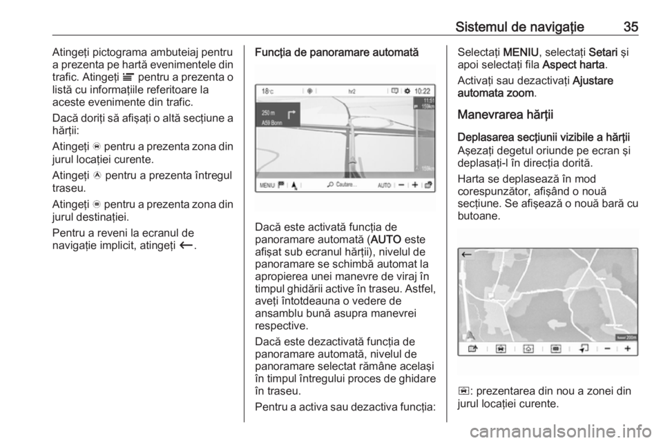 OPEL CROSSLAND X 2017.75  Manual pentru sistemul Infotainment (in Romanian) Sistemul de navigaţie35Atingeţi pictograma ambuteiaj pentru
a prezenta pe hartă evenimentele din
trafic. Atingeţi  Ï pentru a prezenta o
listă cu informaţiile referitoare la
aceste evenimente d