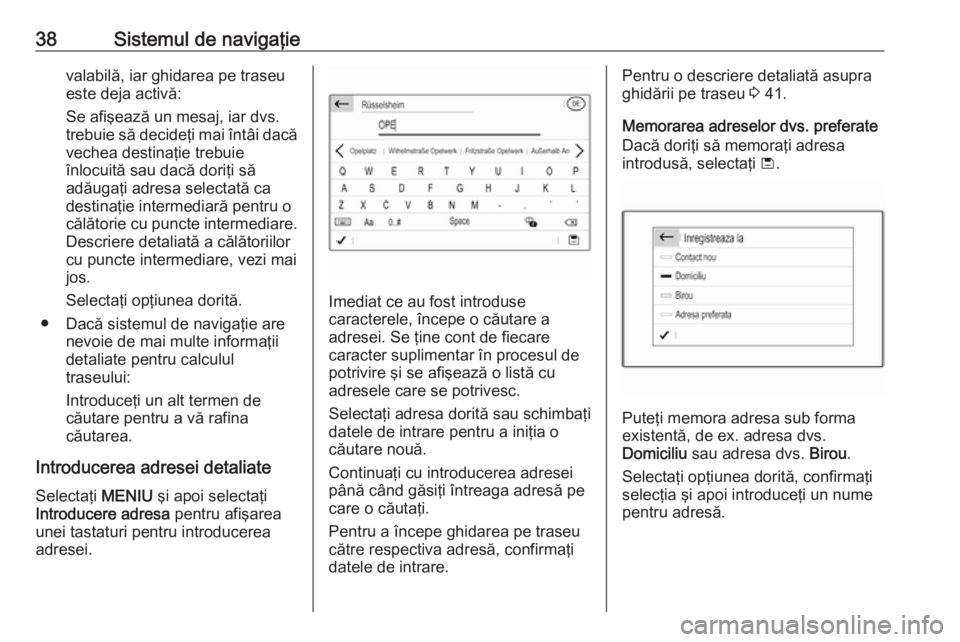 OPEL CROSSLAND X 2017.75  Manual pentru sistemul Infotainment (in Romanian) 38Sistemul de navigaţievalabilă, iar ghidarea pe traseu
este deja activă:
Se afişează un mesaj, iar dvs.
trebuie să decideţi mai întâi dacă
vechea destinaţie trebuie
înlocuită sau dacă d