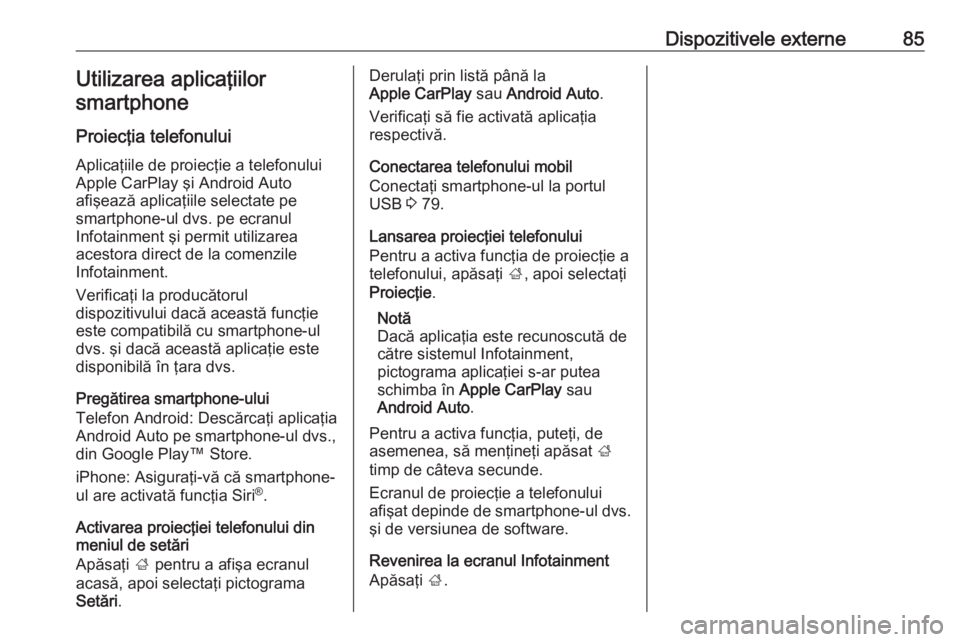 OPEL CROSSLAND X 2017.75  Manual pentru sistemul Infotainment (in Romanian) Dispozitivele externe85Utilizarea aplicaţiilorsmartphone
Proiecţia telefonului
Aplicaţiile de proiecţie a telefonului
Apple CarPlay şi Android Auto
afişează aplicaţiile selectate pe
smartphone