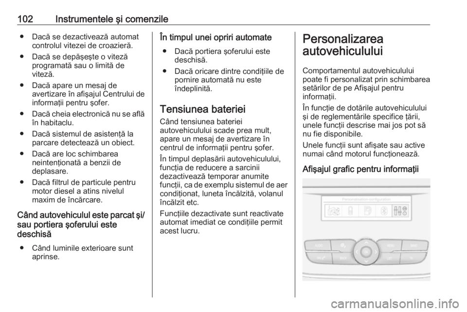OPEL CROSSLAND X 2017.75  Manual de utilizare (in Romanian) 102Instrumentele şi comenzile● Dacă se dezactivează automatcontrolul vitezei de croazieră.
● Dacă se depăşeşte o viteză programată sau o limită de
viteză.
● Dacă apare un mesaj de a