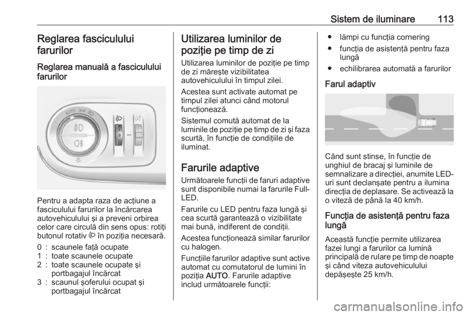 OPEL CROSSLAND X 2017.75 Manual de utilizare (in Romanian) Sistem de iluminare113Reglarea fasciculului
farurilor
Reglarea manuală a fasciculului
farurilor
Pentru a adapta raza de acţiune a
fasciculului farurilor la încărcarea autovehiculului şi a preven OPEL CROSSLAND X 2017.75 Manual de utilizare (in Romanian) Sistem de iluminare113Reglarea fasciculului
farurilor
Reglarea manuală a fasciculului
farurilor
Pentru a adapta raza de acţiune a
fasciculului farurilor la încărcarea autovehiculului şi a preven