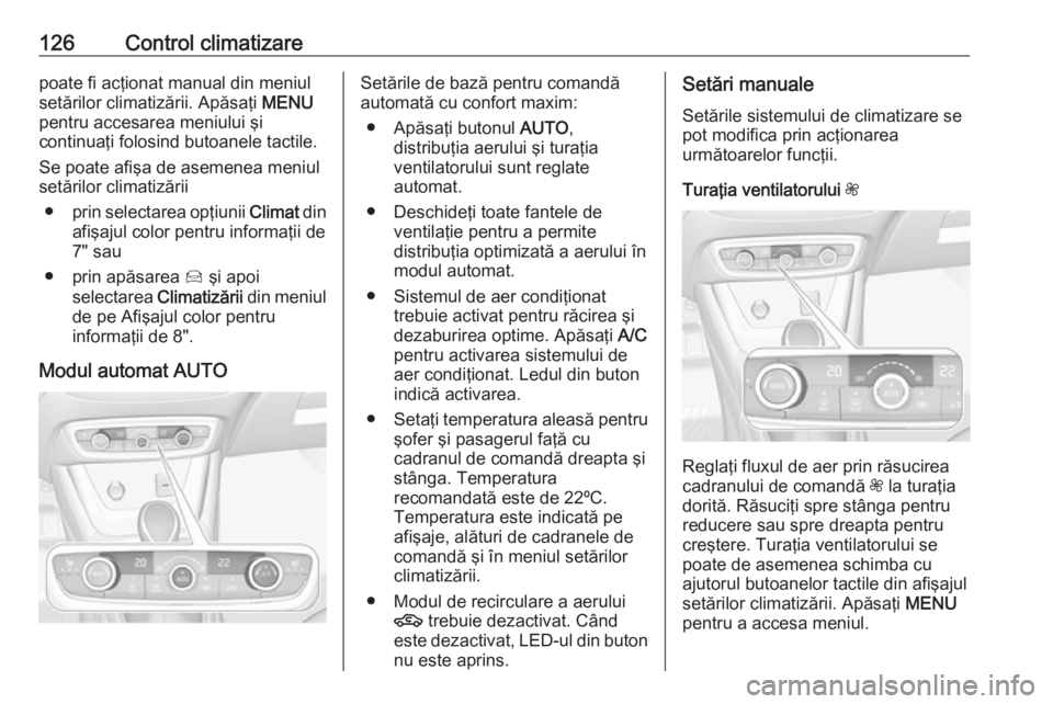 OPEL CROSSLAND X 2017.75 Manual de utilizare (in Romanian) 126Control climatizarepoate fi acţionat manual din meniul
setărilor climatizării. Apăsaţi MENU
pentru accesarea meniului şi
continuaţi folosind butoanele tactile.
Se poate afişa de asemenea m OPEL CROSSLAND X 2017.75 Manual de utilizare (in Romanian) 126Control climatizarepoate fi acţionat manual din meniul
setărilor climatizării. Apăsaţi MENU
pentru accesarea meniului şi
continuaţi folosind butoanele tactile.
Se poate afişa de asemenea m