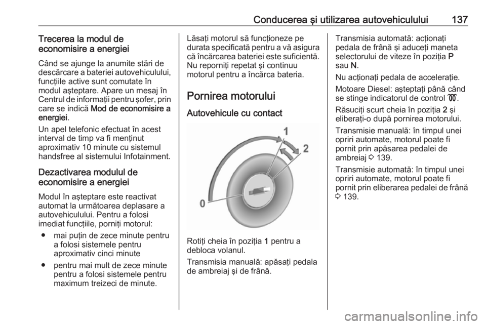 OPEL CROSSLAND X 2017.75 Manual de utilizare (in Romanian) Conducerea şi utilizarea autovehiculului137Trecerea la modul de
economisire a energiei
Când se ajunge la anumite stări de
descărcare a bateriei autovehiculului, funcţiile active sunt comutate în OPEL CROSSLAND X 2017.75 Manual de utilizare (in Romanian) Conducerea şi utilizarea autovehiculului137Trecerea la modul de
economisire a energiei
Când se ajunge la anumite stări de
descărcare a bateriei autovehiculului, funcţiile active sunt comutate în