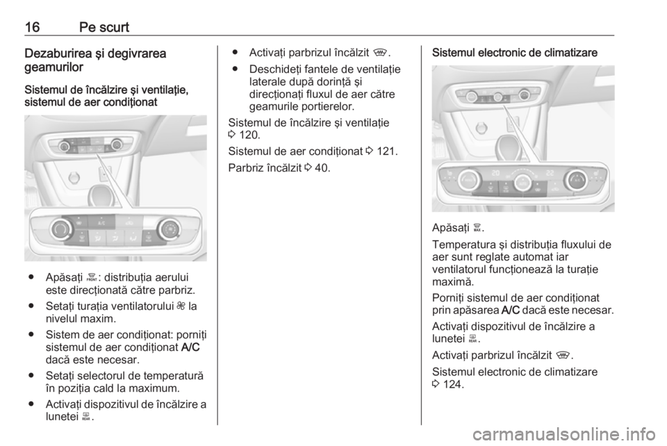 OPEL CROSSLAND X 2017.75  Manual de utilizare (in Romanian) 16Pe scurtDezaburirea şi degivrarea
geamurilor
Sistemul de încălzire şi ventilaţie,
sistemul de aer condiţionat
● Apăsaţi  á: distribuţia aerului
este direcţionată către parbriz.
● Se