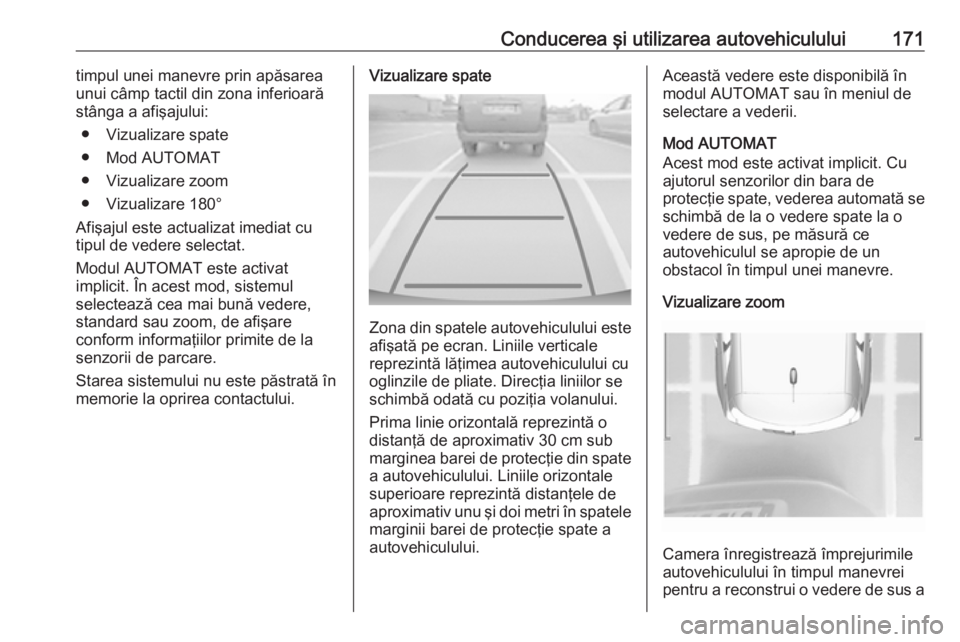 OPEL CROSSLAND X 2017.75 Manual de utilizare (in Romanian) Conducerea şi utilizarea autovehiculului171timpul unei manevre prin apăsarea
unui câmp tactil din zona inferioară
stânga a afişajului:
● Vizualizare spate
● Mod AUTOMAT
● Vizualizare zoom
OPEL CROSSLAND X 2017.75 Manual de utilizare (in Romanian) Conducerea şi utilizarea autovehiculului171timpul unei manevre prin apăsarea
unui câmp tactil din zona inferioară
stânga a afişajului:
● Vizualizare spate
● Mod AUTOMAT
● Vizualizare zoom