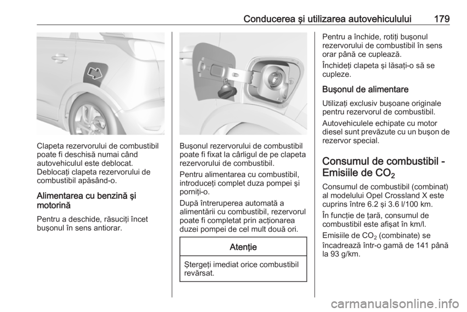 OPEL CROSSLAND X 2017.75 Manual de utilizare (in Romanian) Conducerea şi utilizarea autovehiculului179
Clapeta rezervorului de combustibil
poate fi deschisă numai când
autovehiculul este deblocat.
Deblocaţi clapeta rezervorului de
combustibil apăsând-o. OPEL CROSSLAND X 2017.75 Manual de utilizare (in Romanian) Conducerea şi utilizarea autovehiculului179
Clapeta rezervorului de combustibil
poate fi deschisă numai când
autovehiculul este deblocat.
Deblocaţi clapeta rezervorului de
combustibil apăsând-o.