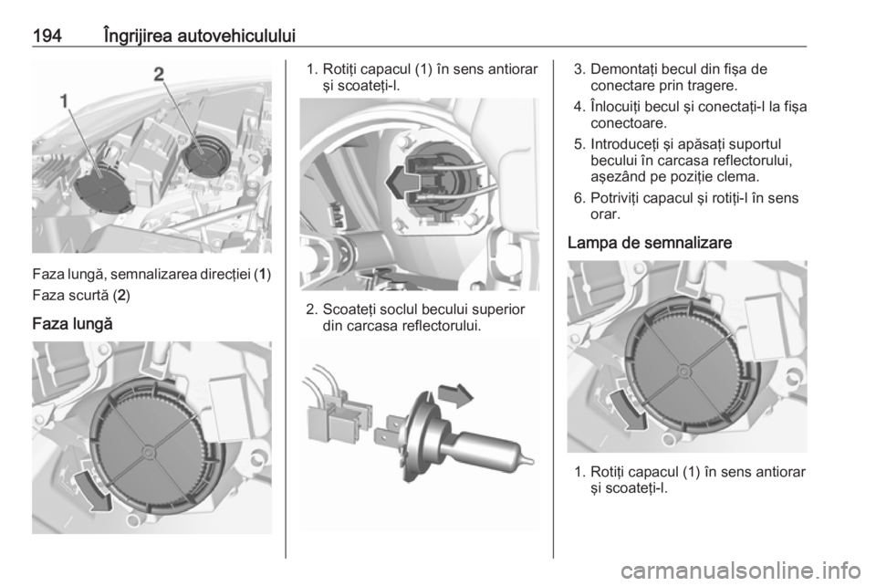 OPEL CROSSLAND X 2017.75 Manual de utilizare (in Romanian) 194Îngrijirea autovehiculului
Faza lungă, semnalizarea direcţiei (1)
Faza scurtă ( 2)
Faza lungă
1. Rotiţi capacul (1) în sens antiorar şi scoateţi-l.
2. Scoateţi soclul becului superiordin OPEL CROSSLAND X 2017.75 Manual de utilizare (in Romanian) 194Îngrijirea autovehiculului
Faza lungă, semnalizarea direcţiei (1)
Faza scurtă ( 2)
Faza lungă
1. Rotiţi capacul (1) în sens antiorar şi scoateţi-l.
2. Scoateţi soclul becului superiordin