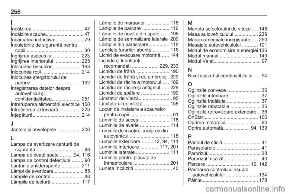 OPEL CROSSLAND X 2017.75 Manual de utilizare (in Romanian) 256Î
Încălzirea ..................................... 47
Încălzire scaune............................ 47
Încărcarea inductivă .....................79
Încuietorile de siguranţă pentru copii OPEL CROSSLAND X 2017.75 Manual de utilizare (in Romanian) 256Î
Încălzirea ..................................... 47
Încălzire scaune............................ 47
Încărcarea inductivă .....................79
Încuietorile de siguranţă pentru copii