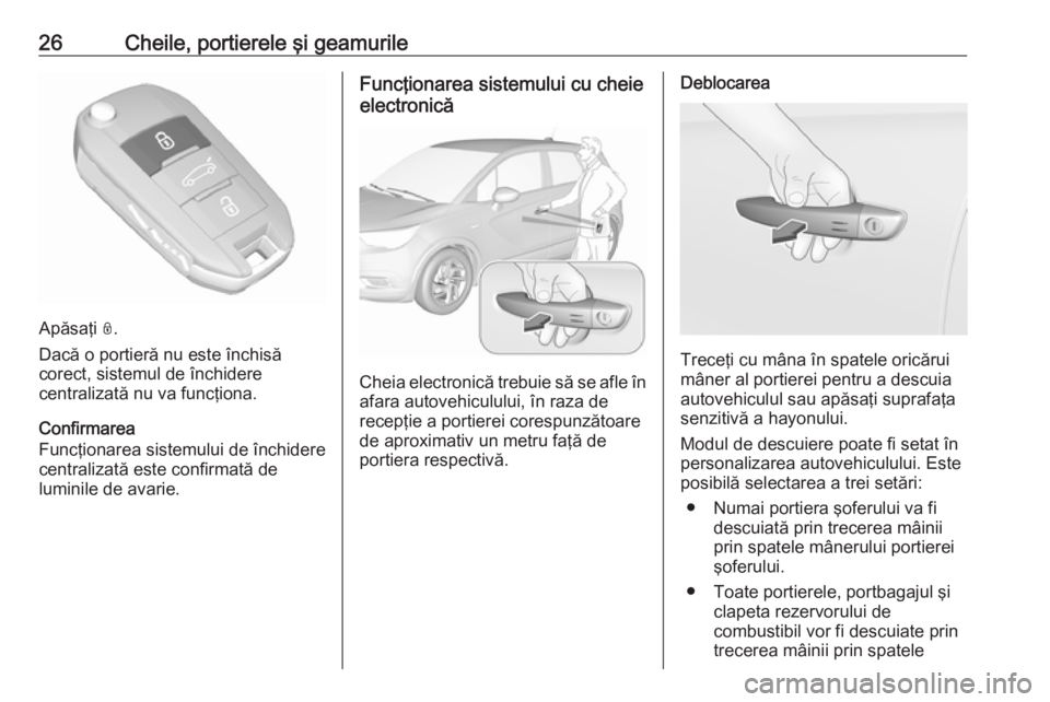 OPEL CROSSLAND X 2017.75  Manual de utilizare (in Romanian) 26Cheile, portierele şi geamurile
Apăsaţi N.
Dacă o portieră nu este închisă
corect, sistemul de închidere
centralizată nu va funcţiona.
Confirmarea
Funcţionarea sistemului de închidere
ce