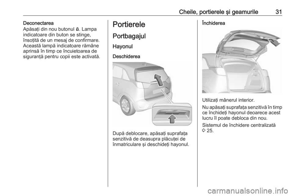 OPEL CROSSLAND X 2017.75 Manual de utilizare (in Romanian) Cheile, portierele şi geamurile31Deconectarea
Apăsaţi din nou butonul Ô. Lampa
indicatoare din buton se stinge,
însoţită de un mesaj de confirmare.
Această lampă indicatoare rămâne
aprins OPEL CROSSLAND X 2017.75 Manual de utilizare (in Romanian) Cheile, portierele şi geamurile31Deconectarea
Apăsaţi din nou butonul Ô. Lampa
indicatoare din buton se stinge,
însoţită de un mesaj de confirmare.
Această lampă indicatoare rămâne
aprins