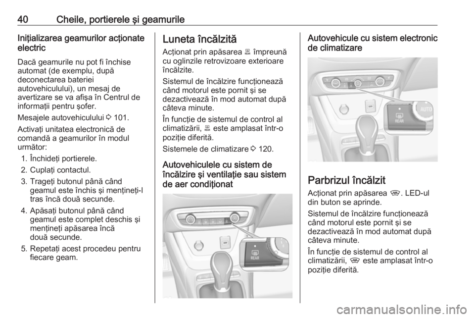 OPEL CROSSLAND X 2017.75  Manual de utilizare (in Romanian) 40Cheile, portierele şi geamurileIniţializarea geamurilor acţionate
electric
Dacă geamurile nu pot fi închise
automat (de exemplu, după
deconectarea bateriei
autovehiculului), un mesaj de
averti