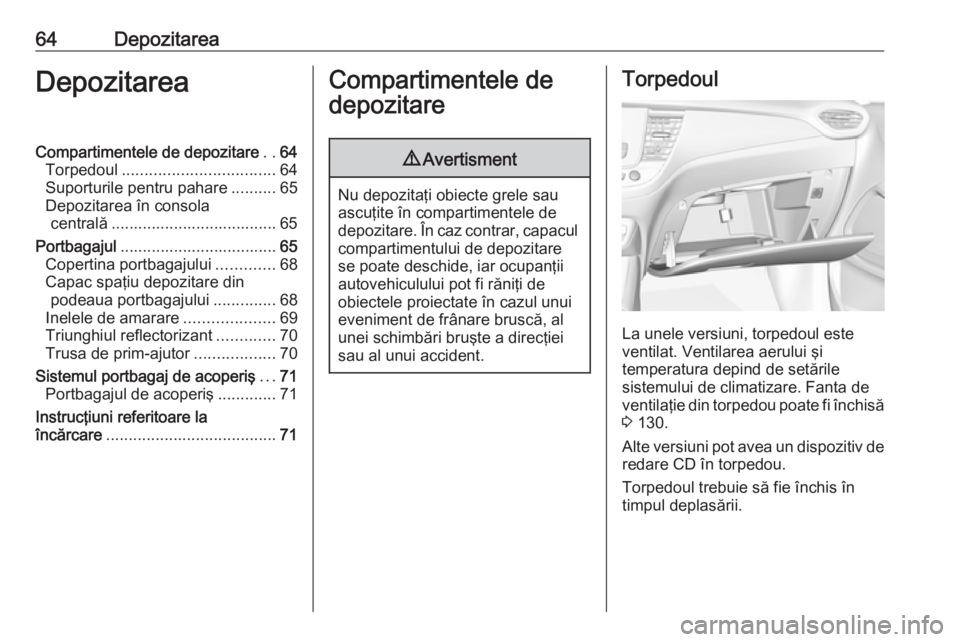 OPEL CROSSLAND X 2017.75  Manual de utilizare (in Romanian) 64DepozitareaDepozitareaCompartimentele de depozitare..64
Torpedoul .................................. 64
Suporturile pentru pahare ..........65
Depozitarea în consola centrală .....................