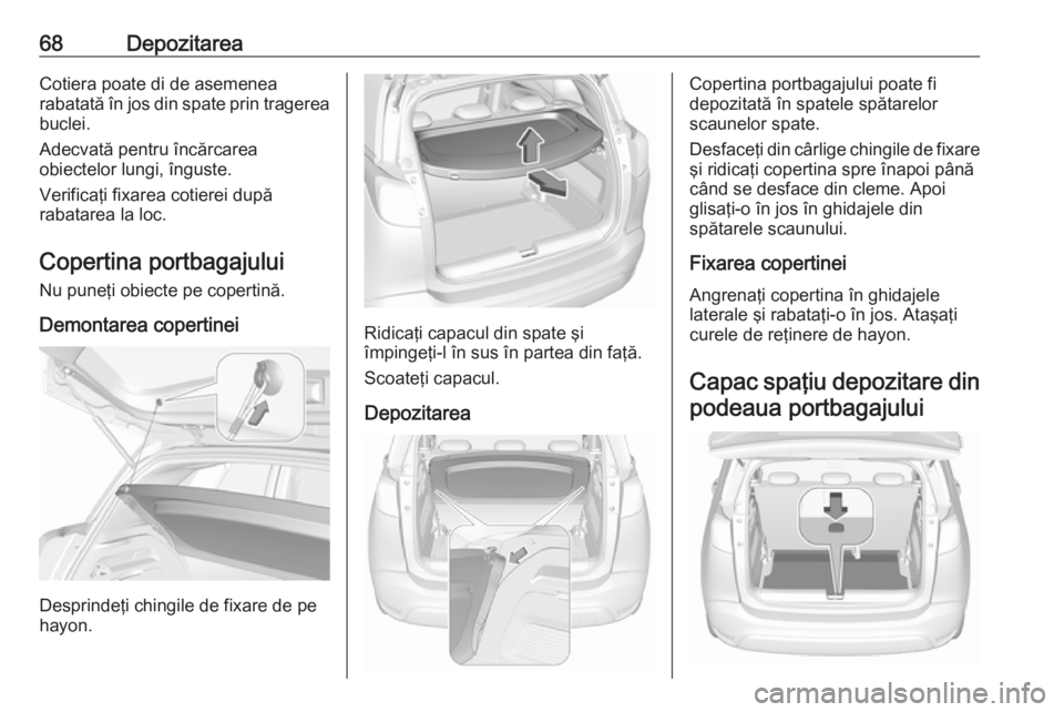 OPEL CROSSLAND X 2017.75  Manual de utilizare (in Romanian) 68DepozitareaCotiera poate di de asemenea
rabatată în jos din spate prin tragerea buclei.
Adecvată pentru încărcarea
obiectelor lungi, înguste.
Verificaţi fixarea cotierei după
rabatarea la lo