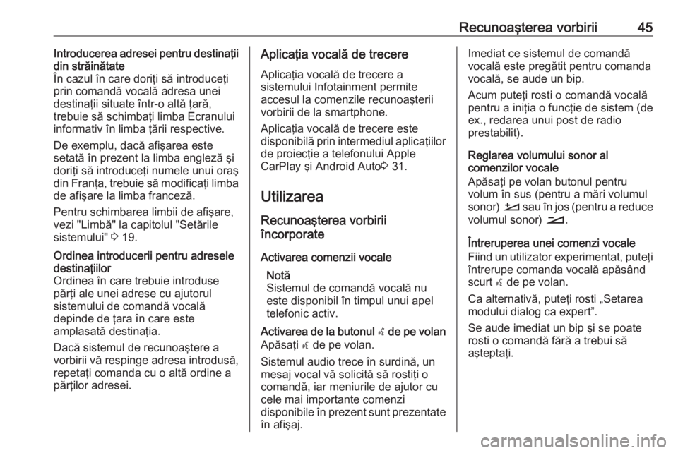 OPEL CROSSLAND X 2018  Manual pentru sistemul Infotainment (in Romanian) Recunoaşterea vorbirii45Introducerea adresei pentru destinaţii
din străinătate
În cazul în care doriţi să introduceţi prin comandă vocală adresa unei
destinaţii situate într-o altă ţar�