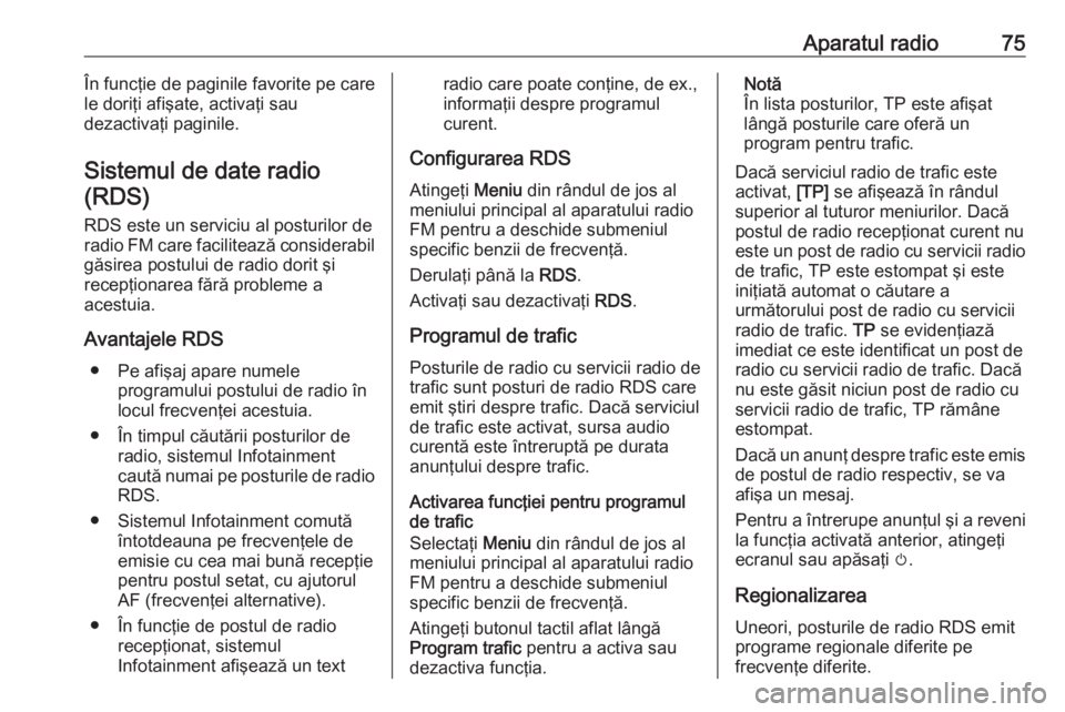 OPEL CROSSLAND X 2018  Manual pentru sistemul Infotainment (in Romanian) Aparatul radio75În funcţie de paginile favorite pe care
le doriţi afişate, activaţi sau
dezactivaţi paginile.
Sistemul de date radio (RDS)
RDS este un serviciu al posturilor deradio FM care faci
