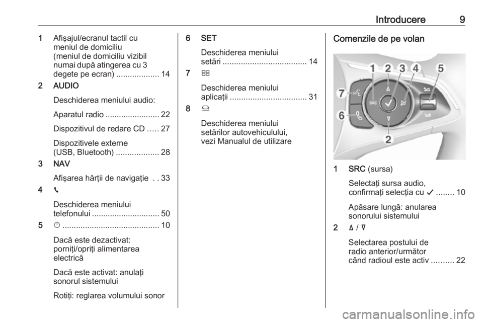 OPEL CROSSLAND X 2018  Manual pentru sistemul Infotainment (in Romanian) Introducere91Afişajul/ecranul tactil cu
meniul de domiciliu
(meniul de domiciliu vizibil
numai după atingerea cu 3 degete pe ecran) ...................14
2 AUDIO
Deschiderea meniului audio:
Aparatul