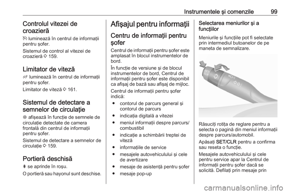 OPEL CROSSLAND X 2018  Manual de utilizare (in Romanian) Instrumentele şi comenzile99Controlul vitezei decroazieră
m  luminează în centrul de informaţii
pentru şofer.
Sistemul de control al vitezei de
croazieră  3 159.
Limitator de viteză ß  lumine
