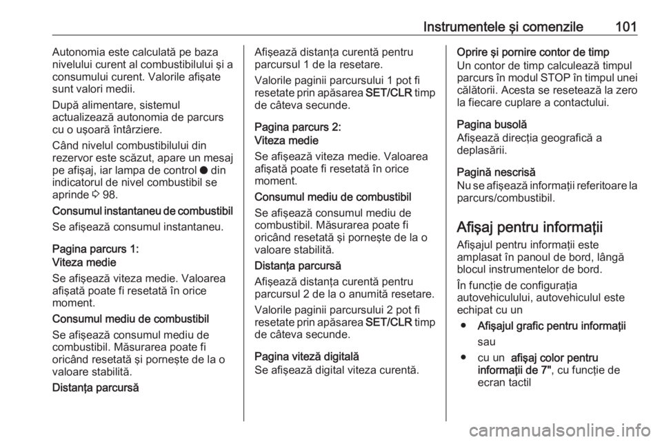 OPEL CROSSLAND X 2018  Manual de utilizare (in Romanian) Instrumentele şi comenzile101Autonomia este calculată pe bazanivelului curent al combustibilului şi a
consumului curent. Valorile afişate
sunt valori medii.
După alimentare, sistemul
actualizeaz�