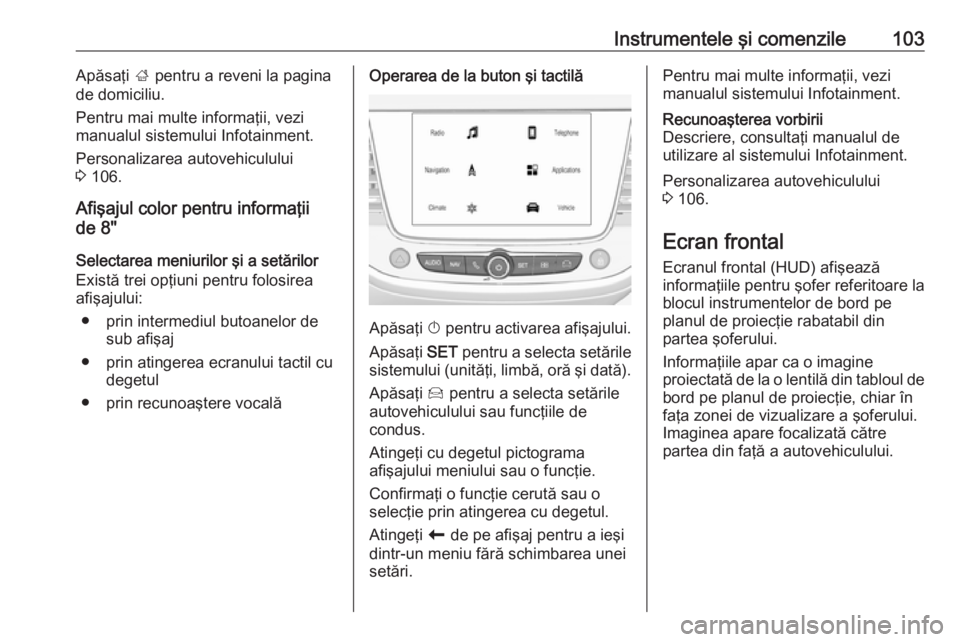 OPEL CROSSLAND X 2018  Manual de utilizare (in Romanian) Instrumentele şi comenzile103Apăsaţi ; pentru a reveni la pagina
de domiciliu.
Pentru mai multe informaţii, vezi
manualul sistemului Infotainment.
Personalizarea autovehiculului
3  106.
Afişajul 