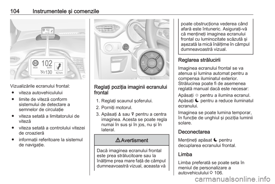OPEL CROSSLAND X 2018  Manual de utilizare (in Romanian) 104Instrumentele şi comenzile
Vizualizările ecranului frontal:● viteza autovehiculului
● limite de viteză conform sistemului de detectare a
semnelor de circulaţie
● viteza setată a limitato